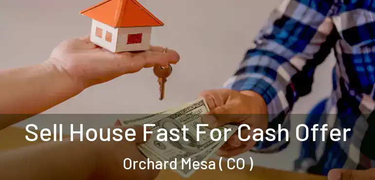  Sell House Fast For Cash Offer Orchard Mesa ( CO )