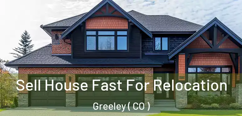  Sell House Fast For Relocation Greeley ( CO )