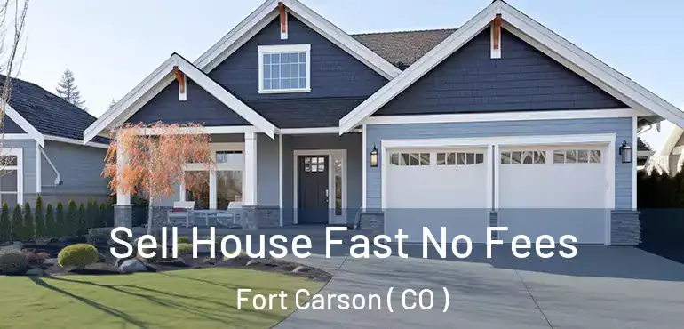  Sell House Fast No Fees Fort Carson ( CO )