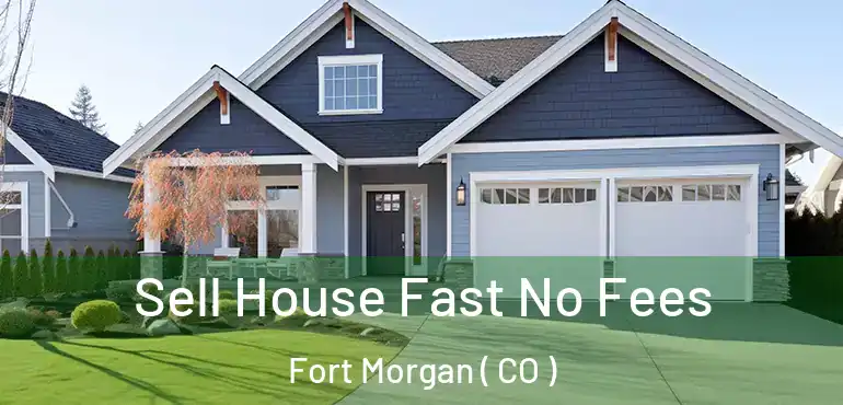  Sell House Fast No Fees Fort Morgan ( CO )
