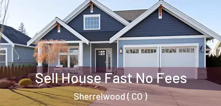  Sell House Fast No Fees Sherrelwood ( CO )