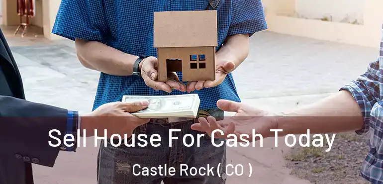  Sell House For Cash Today Castle Rock ( CO )