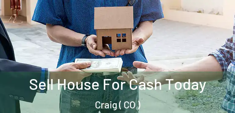  Sell House For Cash Today Craig ( CO )