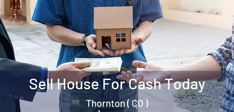  Sell House For Cash Today Thornton ( CO )
