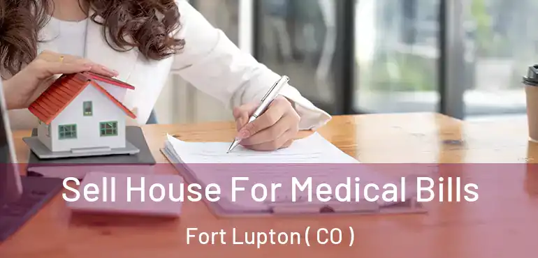  Sell House For Medical Bills Fort Lupton ( CO )