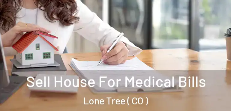  Sell House For Medical Bills Lone Tree ( CO )