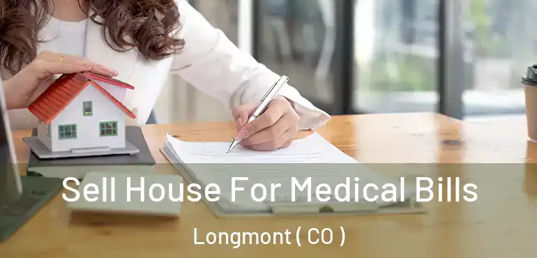  Sell House For Medical Bills Longmont ( CO )