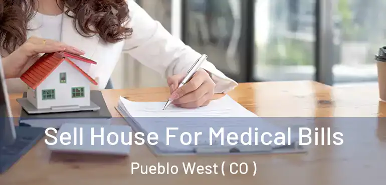  Sell House For Medical Bills Pueblo West ( CO )