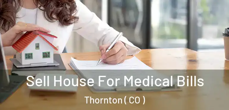  Sell House For Medical Bills Thornton ( CO )
