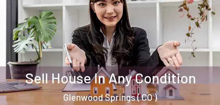  Sell House In Any Condition Glenwood Springs ( CO )