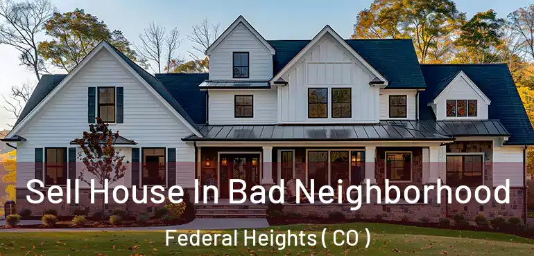  Sell House In Bad Neighborhood Federal Heights ( CO )