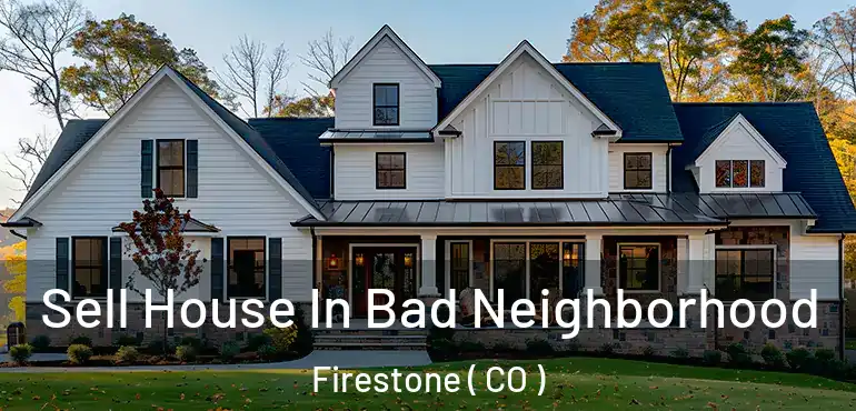  Sell House In Bad Neighborhood Firestone ( CO )