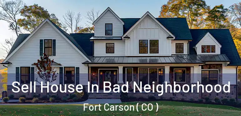  Sell House In Bad Neighborhood Fort Carson ( CO )