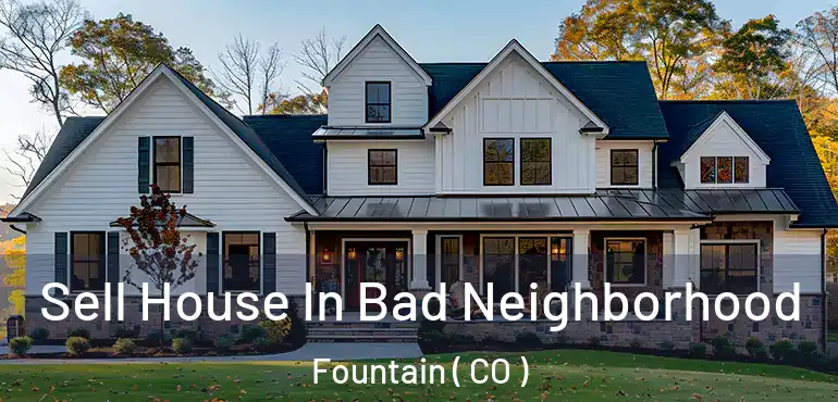  Sell House In Bad Neighborhood Fountain ( CO )