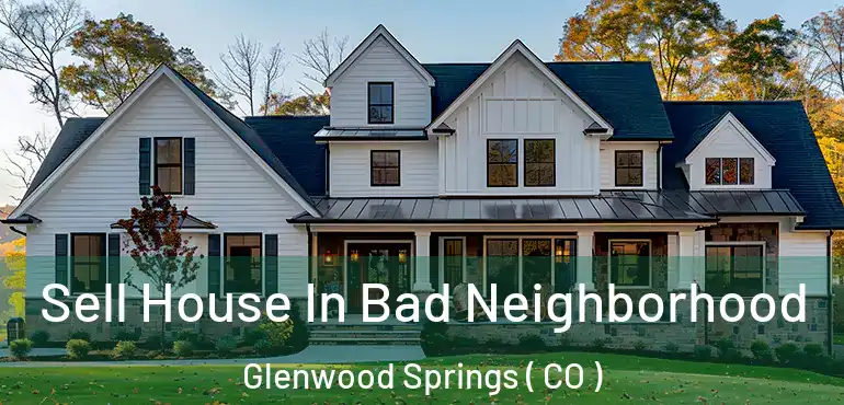  Sell House In Bad Neighborhood Glenwood Springs ( CO )