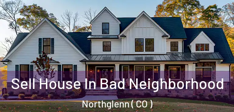  Sell House In Bad Neighborhood Northglenn ( CO )