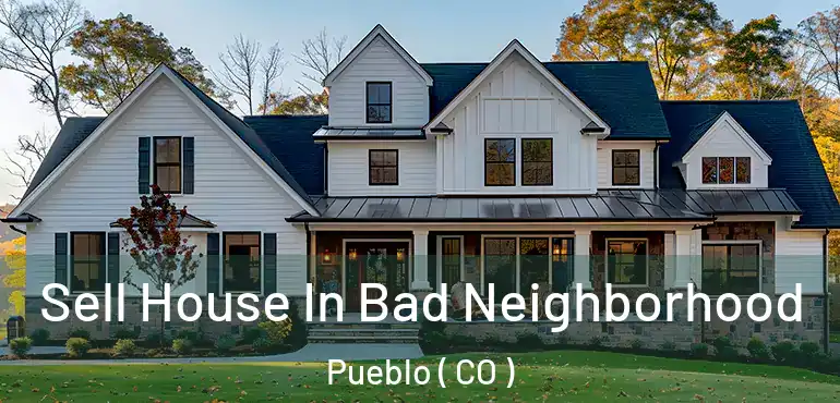  Sell House In Bad Neighborhood Pueblo ( CO )