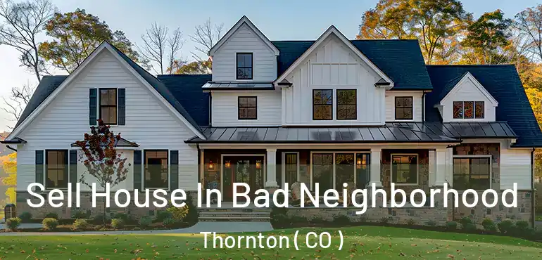  Sell House In Bad Neighborhood Thornton ( CO )