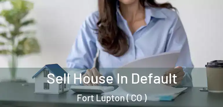 Sell House In Default Fort Lupton ( CO )