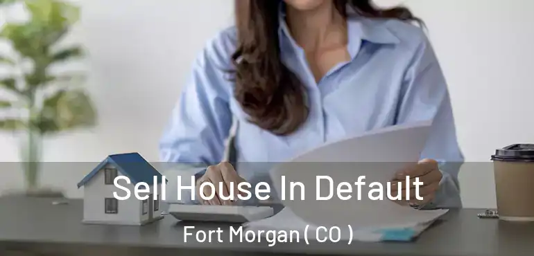  Sell House In Default Fort Morgan ( CO )