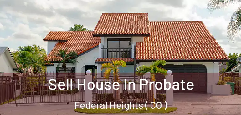  Sell House In Probate Federal Heights ( CO )