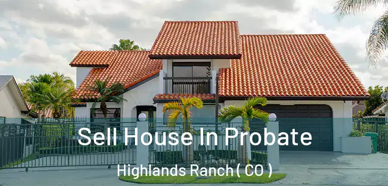  Sell House In Probate Highlands Ranch ( CO )