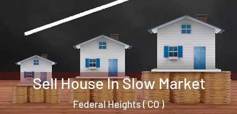  Sell House In Slow Market Federal Heights ( CO )