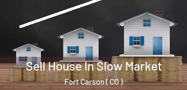  Sell House In Slow Market Fort Carson ( CO )