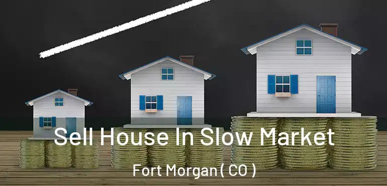  Sell House In Slow Market Fort Morgan ( CO )