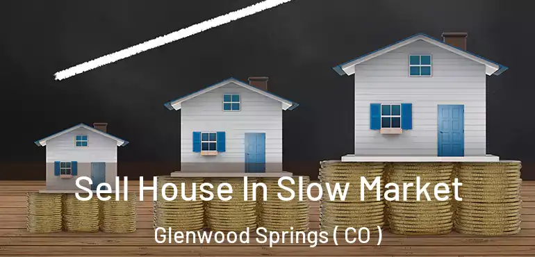  Sell House In Slow Market Glenwood Springs ( CO )