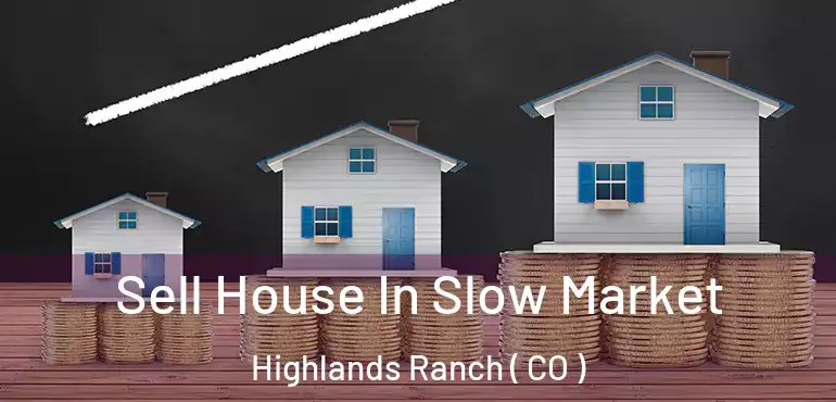  Sell House In Slow Market Highlands Ranch ( CO )