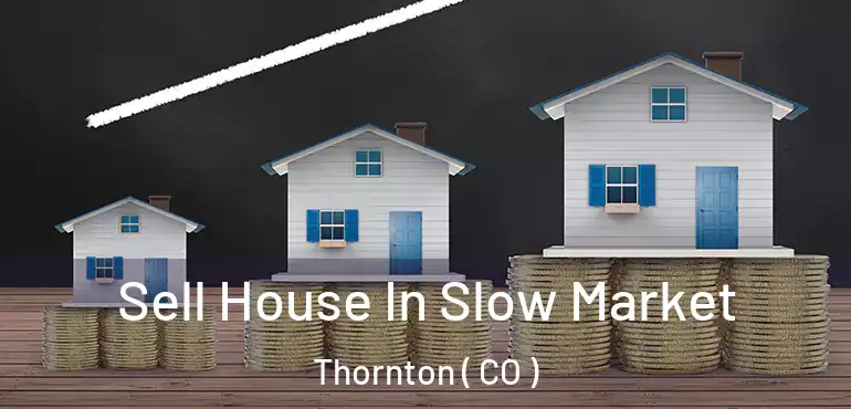  Sell House In Slow Market Thornton ( CO )
