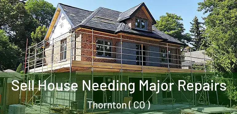  Sell House Needing Major Repairs Thornton ( CO )