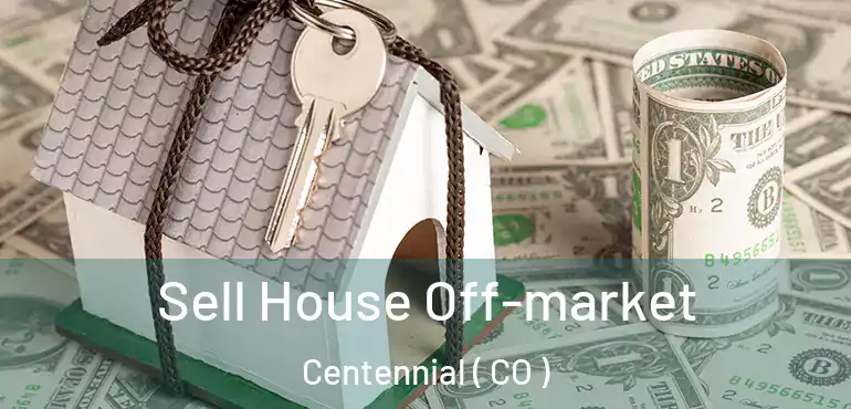  Sell House Off-market Centennial ( CO )