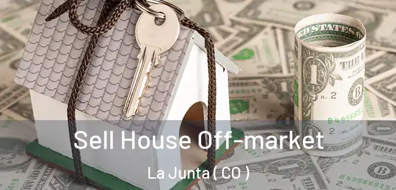  Sell House Off-market La Junta ( CO )