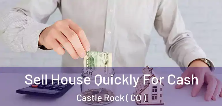  Sell House Quickly For Cash Castle Rock ( CO )