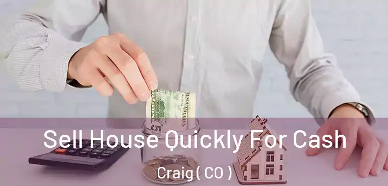  Sell House Quickly For Cash Craig ( CO )
