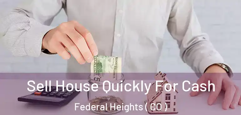  Sell House Quickly For Cash Federal Heights ( CO )