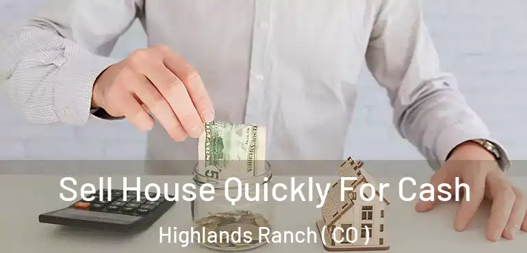  Sell House Quickly For Cash Highlands Ranch ( CO )
