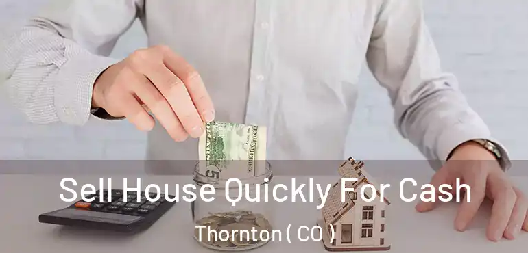  Sell House Quickly For Cash Thornton ( CO )