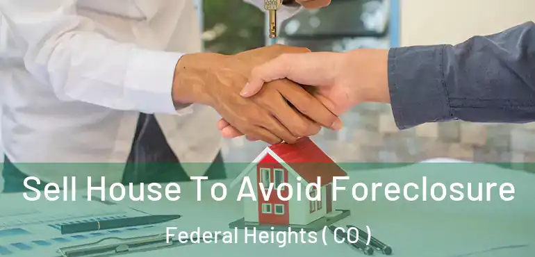  Sell House To Avoid Foreclosure Federal Heights ( CO )