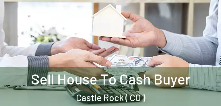  Sell House To Cash Buyer Castle Rock ( CO )