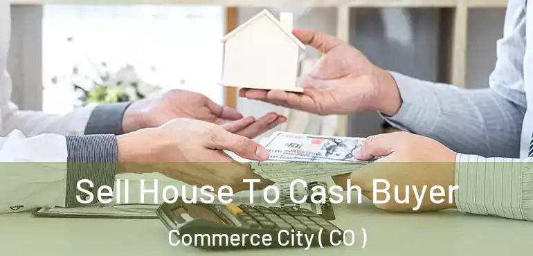  Sell House To Cash Buyer Commerce City ( CO )