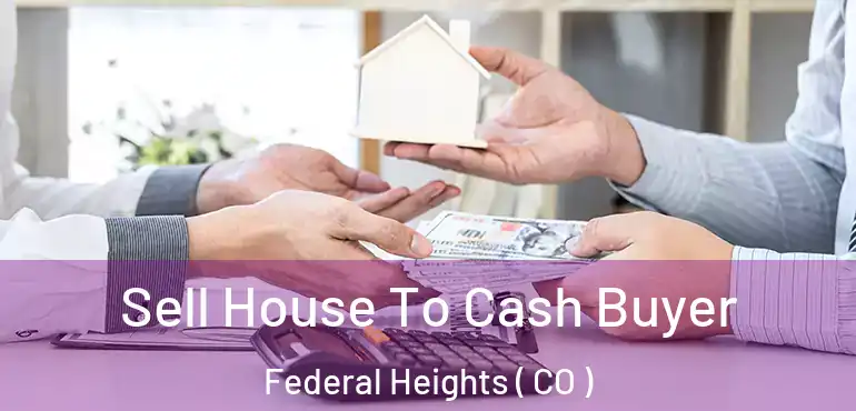  Sell House To Cash Buyer Federal Heights ( CO )