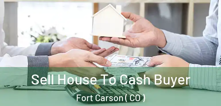  Sell House To Cash Buyer Fort Carson ( CO )