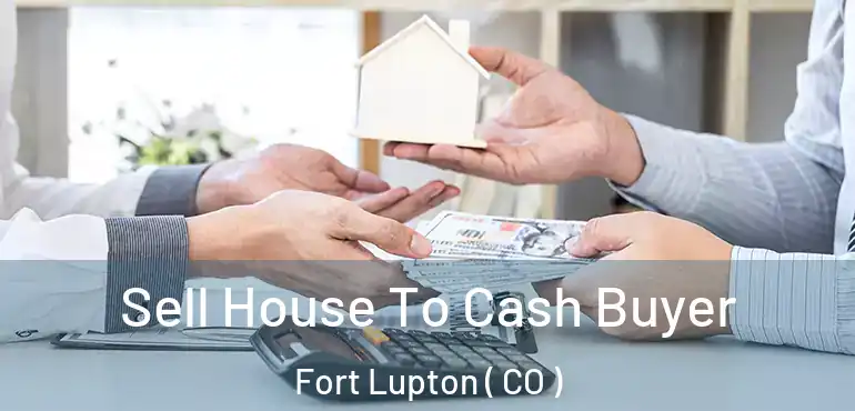  Sell House To Cash Buyer Fort Lupton ( CO )