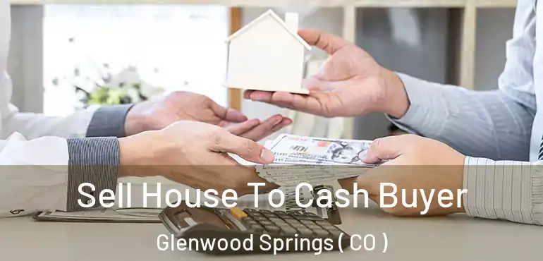 Sell House To Cash Buyer Glenwood Springs ( CO )
