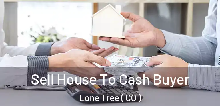  Sell House To Cash Buyer Lone Tree ( CO )