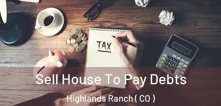  Sell House To Pay Debts Highlands Ranch ( CO )