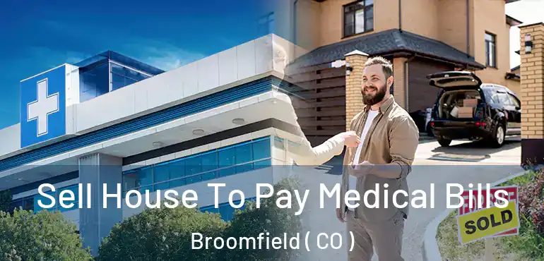  Sell House To Pay Medical Bills Broomfield ( CO )